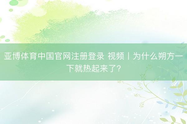 亚博体育中国官网注册登录 视频丨为什么朔方一下就热起来了?