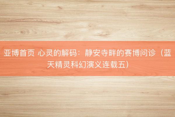 亚博首页 心灵的解码：静安寺畔的赛博问诊（蓝天精灵科幻演义连载五）