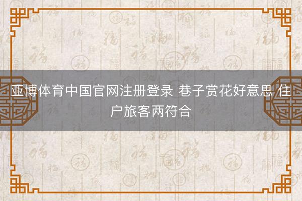 亚博体育中国官网注册登录 巷子赏花好意思 住户旅客两符合