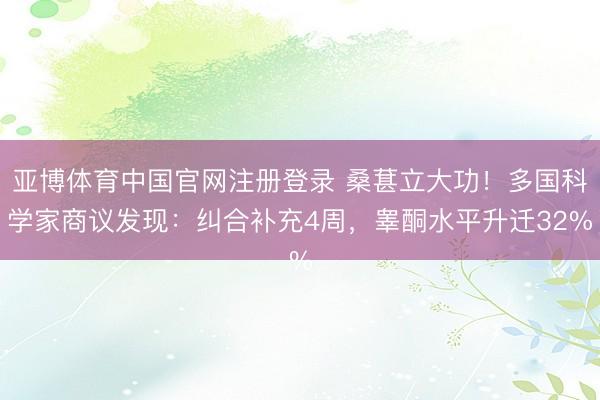 亚博体育中国官网注册登录 桑葚立大功！多国科学家商议发现：纠合补充4周，睾酮水平升迁32%