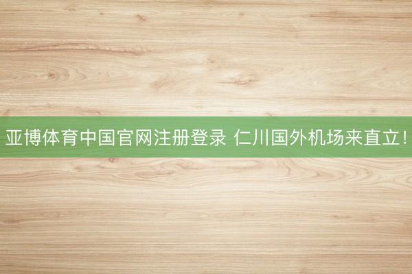 亚博体育中国官网注册登录 仁川国外机场来直立!