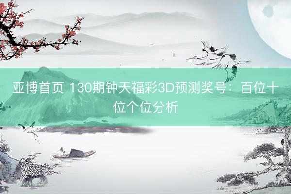 亚博首页 130期钟天福彩3D预测奖号:百位十位个位分析