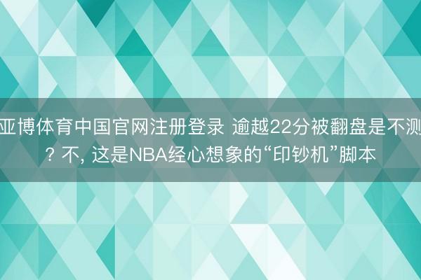 亚博体育中国官网注册登录 逾越22分被翻盘是不测? 不， 这是NBA经心想象的“印钞机”脚本