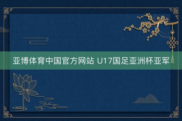 亚博体育中国官方网站 U17国足亚洲杯亚军