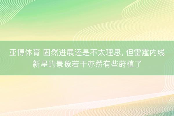 亚博体育 固然进展还是不太理思， 但雷霆内线新星的景象若干亦然有些莳植了