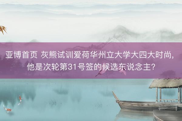 亚博首页 灰熊试训爱荷华州立大学大四大时尚, 他是次轮第31号签的候选东说念主?