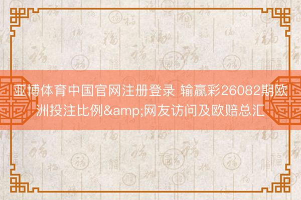 亚博体育中国官网注册登录 输赢彩26082期欧洲投注比例&网友访问及欧赔总汇