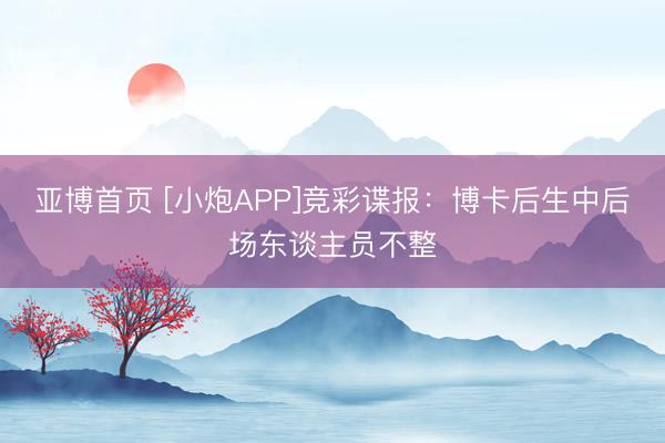 亚博首页 [小炮APP]竞彩谍报：博卡后生中后场东谈主员不整