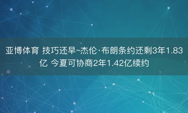 亚博体育 技巧还早~杰伦·布朗条约还剩3年1.83亿 今夏可协商2年1.42亿续约
