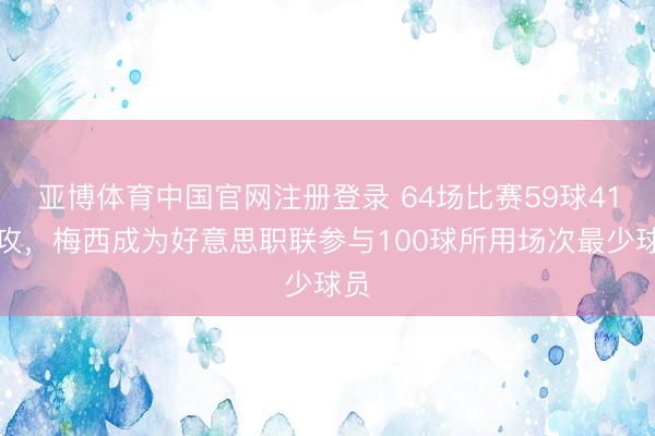 亚博体育中国官网注册登录 64场比赛59球41助攻,梅西成为好意思职联参与100球所用场次最少球员