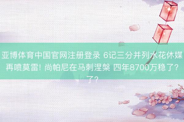 亚博体育中国官网注册登录 6记三分并列水花休媒再喷莫雷! 尚帕尼在马刺涅槃 四年8700万稳了?