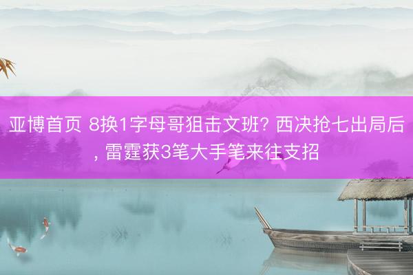 亚博首页 8换1字母哥狙击文班? 西决抢七出局后, 雷霆获3笔大手笔来往支招