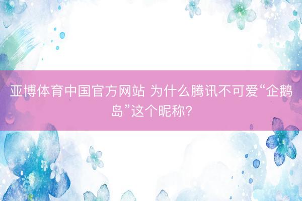 亚博体育中国官方网站 为什么腾讯不可爱“企鹅岛”这个昵称?