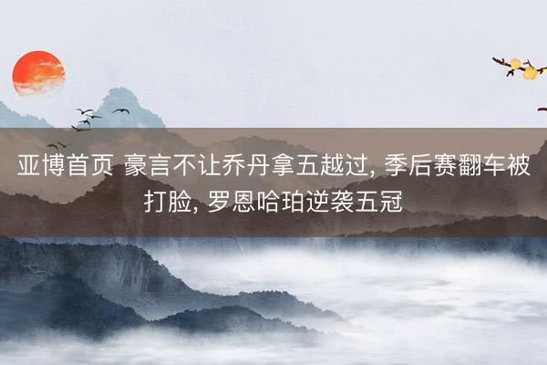 亚博首页 豪言不让乔丹拿五越过, 季后赛翻车被打脸, 罗恩哈珀逆袭五冠