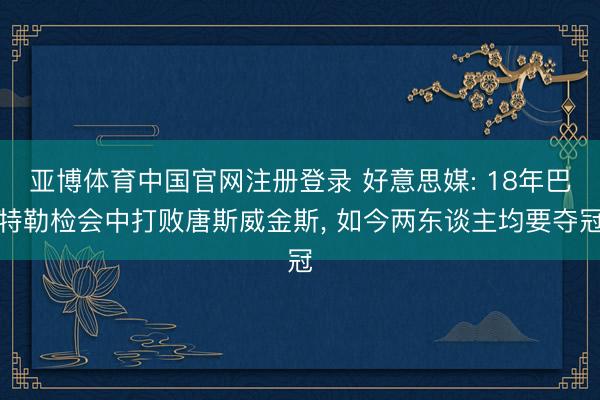 亚博体育中国官网注册登录 好意思媒: 18年巴特勒检会中打败唐斯威金斯, 如今两东谈主均要夺冠