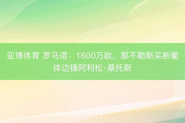 亚博体育 罗马诺：1600万欧，那不勒斯买断葡体边锋阿利松·桑托斯