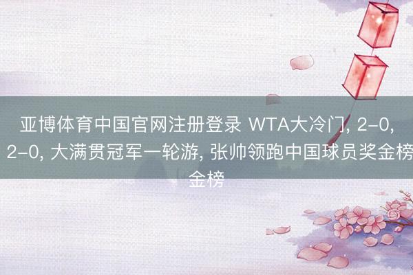 亚博体育中国官网注册登录 WTA大冷门, 2-0, 2-0, 大满贯冠军一轮游, 张帅领跑中国球员奖金榜