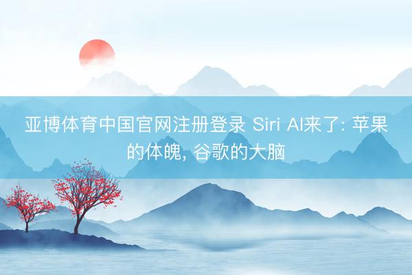 亚博体育中国官网注册登录 Siri AI来了: 苹果的体魄， 谷歌的大脑