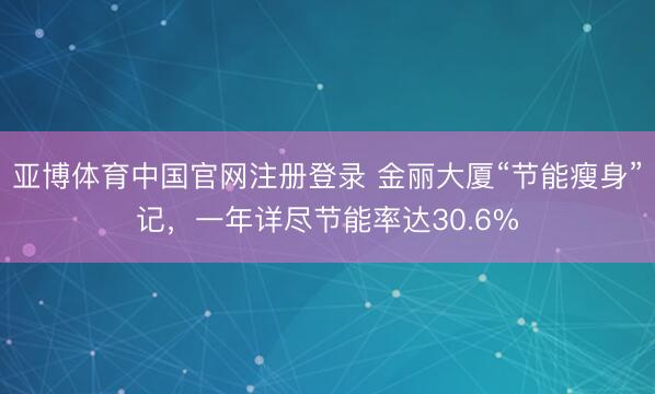 亚博体育中国官网注册登录 金丽大厦“节能瘦身”记，一年详尽节能率达30.6%