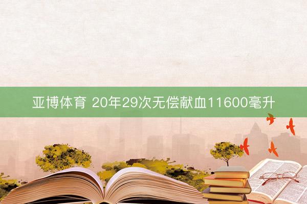亚博体育 20年29次无偿献血11600毫升