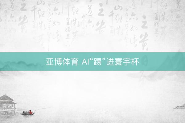 亚博体育 AI“踢”进寰宇杯