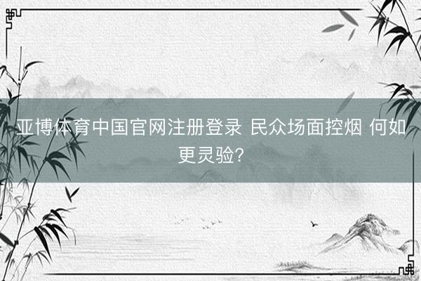亚博体育中国官网注册登录 民众场面控烟 何如更灵验?
