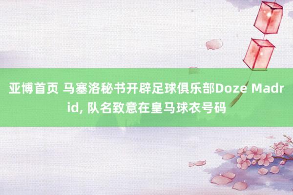 亚博首页 马塞洛秘书开辟足球俱乐部Doze Madrid， 队名致意在皇马球衣号码