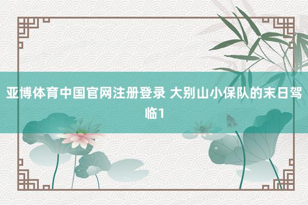亚博体育中国官网注册登录 大别山小保队的末日驾临1